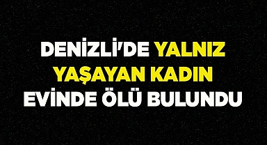 Denizli'de yalnız yaşayan kadın evinde ölü bulundu