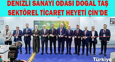 DENİZLİ SANAYİ ODASI DOĞAL TAŞ SEKTÖREL TİCARET HEYETİ ÇİN'DE