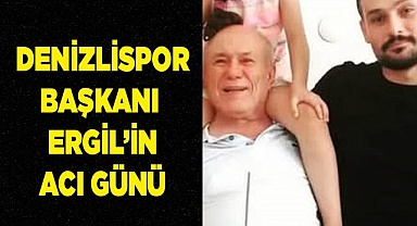 Denizlispor Başkanı Erhan Ergil’in acı günü