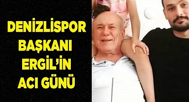 Denizlispor Başkanı Erhan Ergil’in acı günü