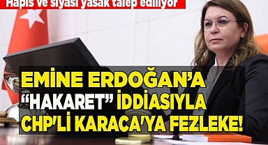EMİNE ERDOĞAN’A “HAKARET” İDDİASIYLA CHP'Lİ KARACA'YA FEZLEKE