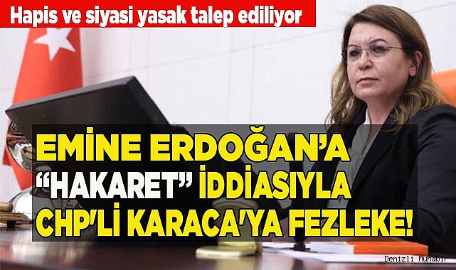 EMİNE ERDOĞAN’A “HAKARET” İDDİASIYLA CHP'Lİ KARACA'YA FEZLEKE