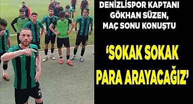 GÖKHAN SÜZEN: "SOKAK SOKAK PARA ARAYACAĞIZ"