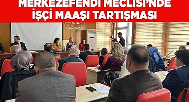 Merkezefendi Meclisi’nde işçi maaşı tartışması