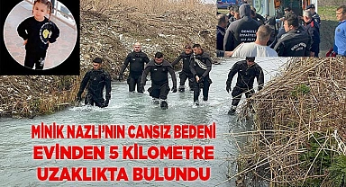 Minik Nazlı’nın cansız bedeni evinden 5 kilometre uzaklıkta bulundu