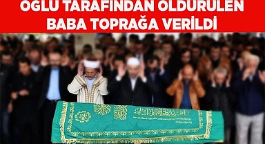 Oğlu tarafından kafası ezilerek öldürülen baba toprağa verildi