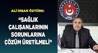 ÖZTÜRK: “SAĞLIK ÇALIŞANLARININ SORUNLARINA ÇÖZÜM ÜRETİLMELİ”