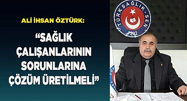 ÖZTÜRK: “SAĞLIK ÇALIŞANLARININ SORUNLARINA ÇÖZÜM ÜRETİLMELİ”