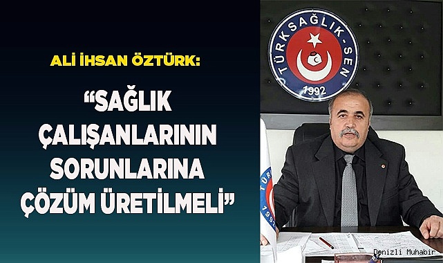ÖZTÜRK: “SAĞLIK ÇALIŞANLARININ SORUNLARINA ÇÖZÜM ÜRETİLMELİ”