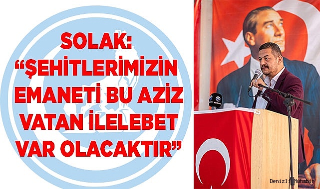 SOLAK: “ŞEHİTLERİMİZİN  EMANETİ BU AZİZ VATAN İLELEBET VAR OLACAKTIR”