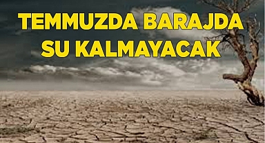 TEMMUZDA BARAJDA SU KALMAYACAK