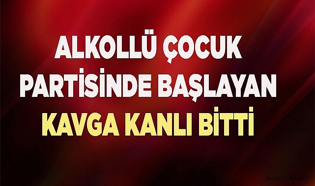 Alkollü çocuk partisinde başlayan kavga kanlı bitti