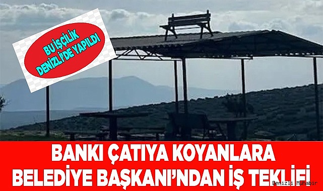 Bankı çatıya koyanlara Belediye Başkanı’ndan iş teklifi