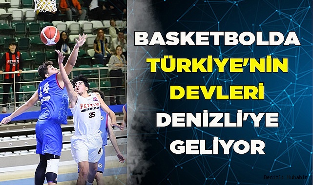 BASKETBOLDA TÜRKİYE'NİN DEVLERİ DENİZLİ'YE GELİYOR