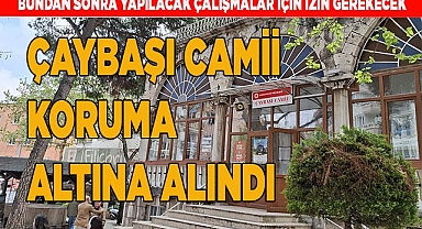 ÇAYBAŞI CAMİİ KORUMA ALTINA ALINDI