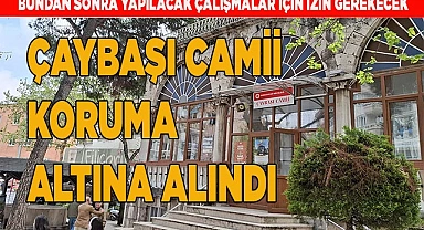 ÇAYBAŞI CAMİİ KORUMA ALTINA ALINDI