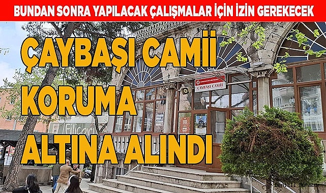 ÇAYBAŞI CAMİİ KORUMA ALTINA ALINDI