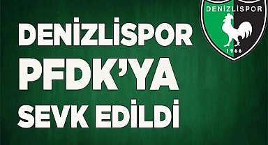 DENİZLİSPOR PFDK’YA SEVK EDİLDİ