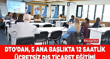 DTO'DAN, 5 ANA BAŞLIKTA 12 SAATLİK ÜCRETSİZ DIŞ TİCARET EĞİTİMİ