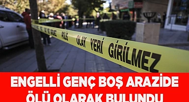 Engelli genç boş arazide ölü olarak bulundu