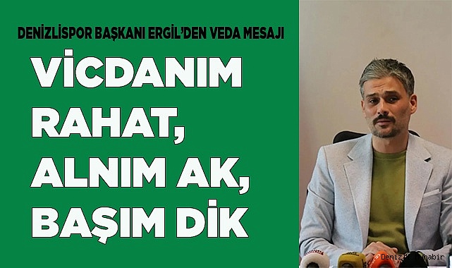 ERGİL: "VİCDANIM RAHAT, ALNIM AK, BAŞIM DİK"