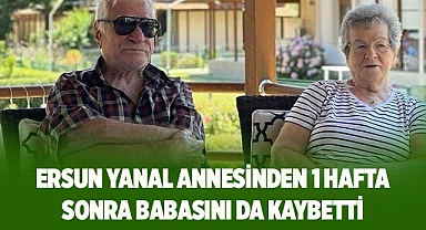 Ersun Yanal annesinden 1 hafta sonra babasını da kaybetti