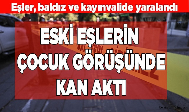 Eski eşlerin arasında çocuk görüş gününde kan aktı
