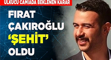 FIRAT YILMAZ ÇAKIROĞLUNA DEVLET  TARAFINDAN “ŞEHİT” ÜNVANI VERİLDİ.