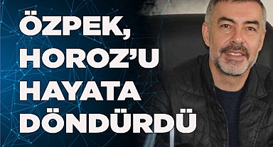 HOROZ ÖZPEK İLE HAYATA DÖNDÜ