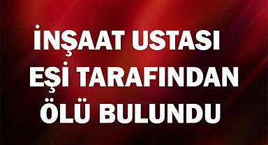 İnşaat ustası yatağında eşi tarafından ölü bulundu