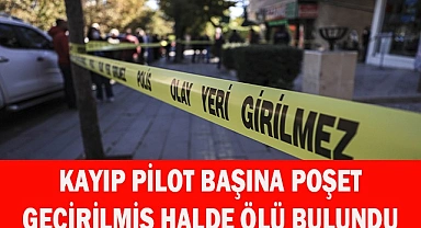 Kayıp pilot başına poşet geçirilmiş halde ölü bulundu