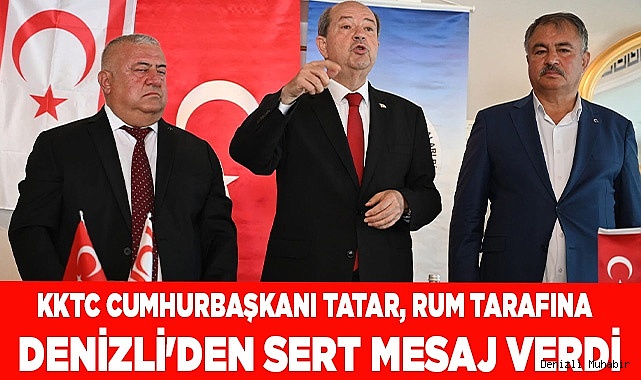 KKTC Cumhurbaşkanı Tatar,  Rum tarafına  Denizli'den sert mesaj verdi
