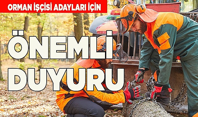ORMAN İŞÇİSİ ADAYLARI İÇİN ÖNEMLİ DUYURU