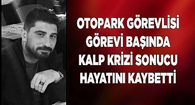 Otopark görevlisi görevi başında kalp krizi sonucu hayatını kaybetti