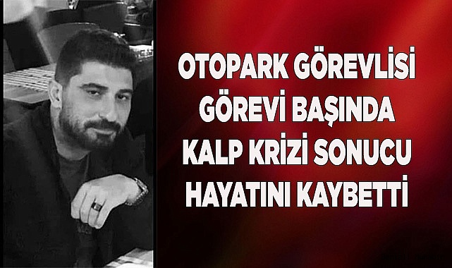 Otopark görevlisi görevi başında kalp krizi sonucu hayatını kaybetti