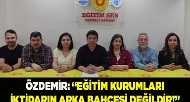 ÖZDEMİR: “EĞİTİM KURUMLARI İKTİDARIN ARKA BAHÇESİ DEĞİLDİR!”