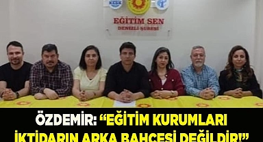 ÖZDEMİR: “EĞİTİM KURUMLARI İKTİDARIN ARKA BAHÇESİ DEĞİLDİR!”