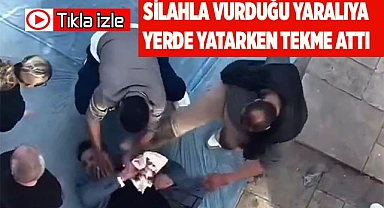 Silahla vurduğu yaralıya yerde yatarken tekme attı