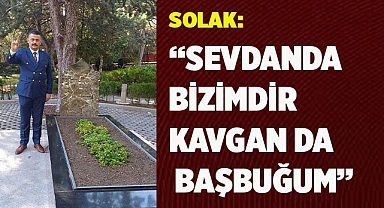 SOLAK: “SEVDANDA BİZİMDİR KAVGAN DA BAŞBUĞUM”
