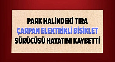 Tıra çarpan elektrik bisiklet sürücüsü hayatını kaybetti
