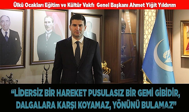 YILDIRIM: “LİDERSİZ BİR HAREKET PUSULASIZ BİR GEMİ GİBİDİR"