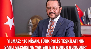 YILMAZ: “10 NİSAN TÜRK POLİS TEŞKİLATI'NIN  ŞANLI GEÇMİŞİNE YAKIŞIR BİR GURUR GÜNÜ”