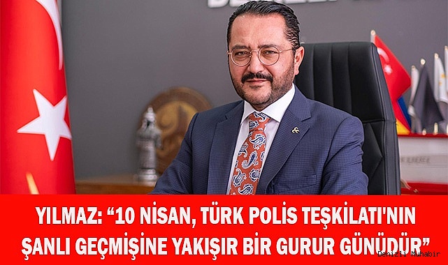 YILMAZ: “10 NİSAN TÜRK POLİS TEŞKİLATI'NIN  ŞANLI GEÇMİŞİNE YAKIŞIR BİR GURUR GÜNÜ”