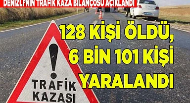 128 KİŞİ ÖLDÜ, 6 BİN 101 KİŞİ YARALANDI
