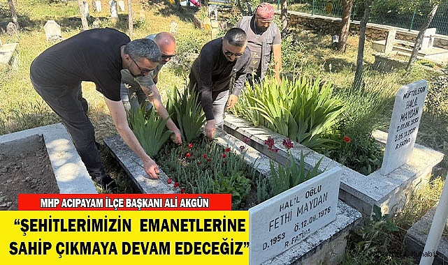 AKGÜN: “ŞEHİTLERİMİZİN  EMANETLERİNE SAHİP ÇIKMAYA DEVAM EDECEĞİZ”