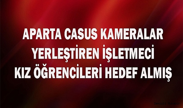 Aparta casus kameralar yerleştiren işletmeci kız öğrencileri hedef almış