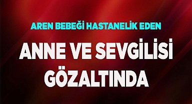 Aren bebeği hastanelik eden caniler gözaltına alındı