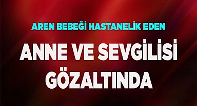 Aren bebeği hastanelik eden caniler gözaltına alındı