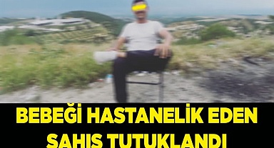 Bebeği hastanelik eden şahıs tutuklandı