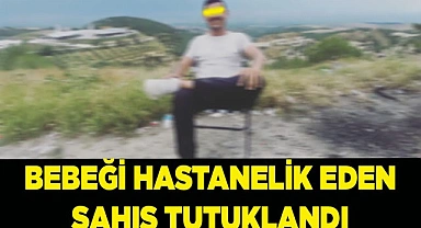 Bebeği hastanelik eden şahıs tutuklandı